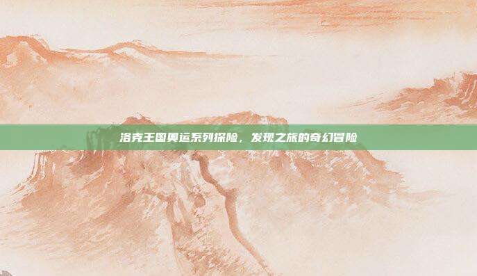 洛克王国奥运系列探险,发现之旅的奇幻冒险