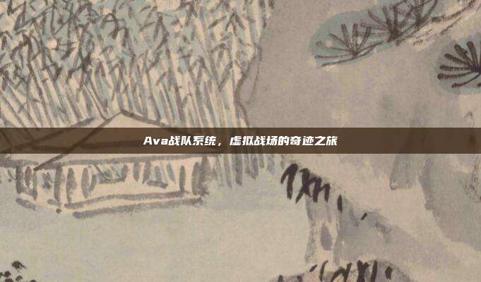Ava战队系统,虚拟战场的奇迹之旅