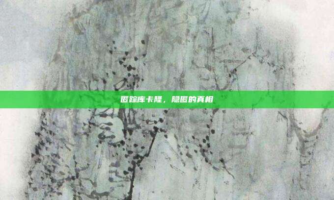 匿踪库卡隆,隐匿的真相