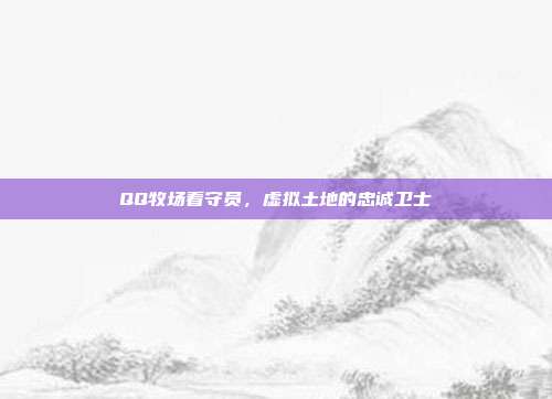 QQ牧场看守员,虚拟土地的忠诚卫士