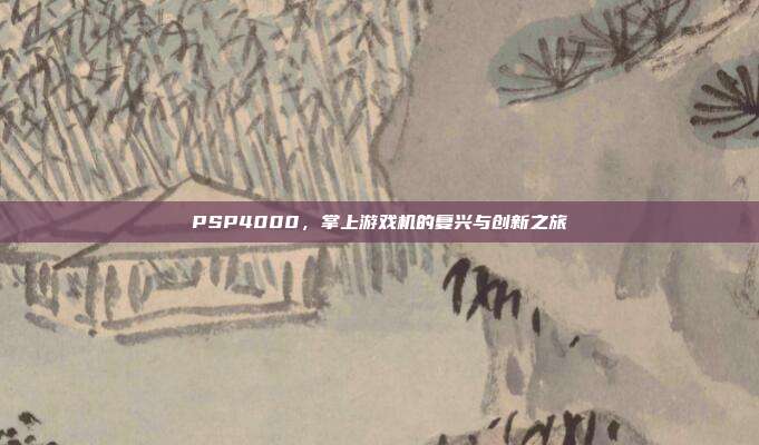 PSP4000,掌上游戏机的复兴与创新之旅