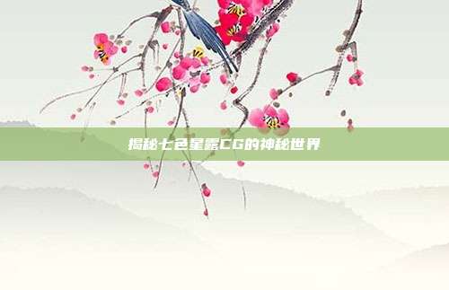 揭秘七色星露CG的神秘世界