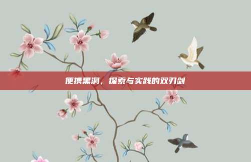 便携黑洞,探索与实践的双刃剑