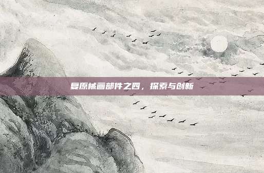 复原械画部件之四,探索与创新