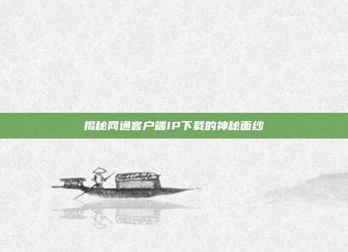 揭秘网通客户端IP下载的神秘面纱