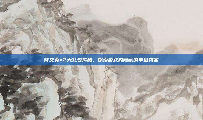 符文页x2大礼包揭秘,探索游戏内隐藏的丰富内容