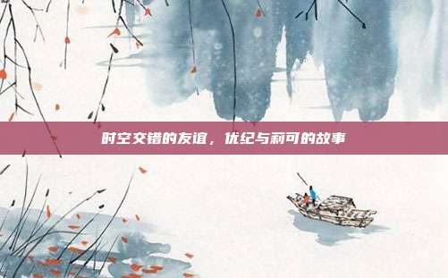 时空交错的友谊,优纪与莉可的故事