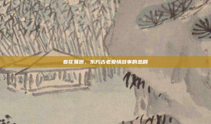 春花易逝,东方古老爱情故事的悲剧