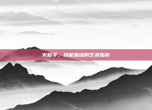 火枪手,技能加点的艺术指南