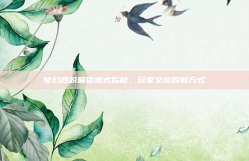梦幻西游喊话格式揭秘,玩家交流的新方式