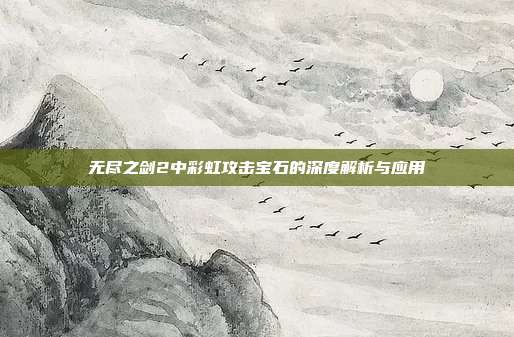 无尽之剑2中彩虹攻击宝石的深度解析与应用