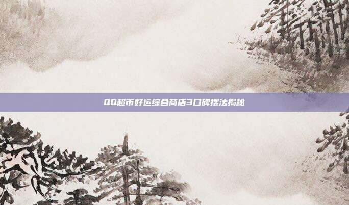 QQ超市好运综合商店3口碑摆法揭秘