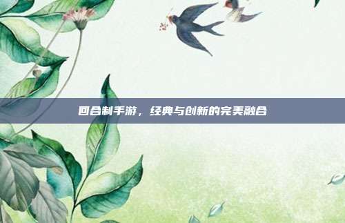 回合制手游,经典与创新的完美融合