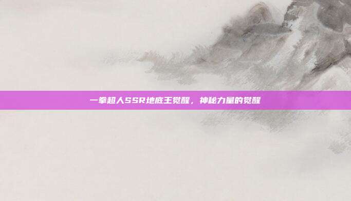 一拳超人SSR地底王觉醒,神秘力量的觉醒