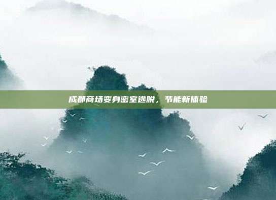 成都商场变身密室逃脱,节能新体验