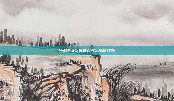 斗战神35套装升45攻略详解