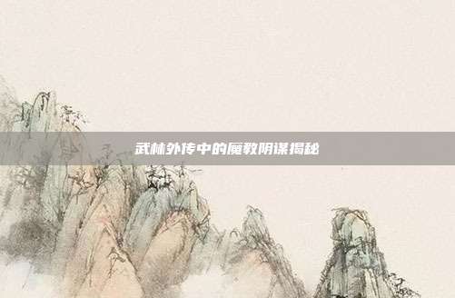 武林外传中的魔教阴谋揭秘