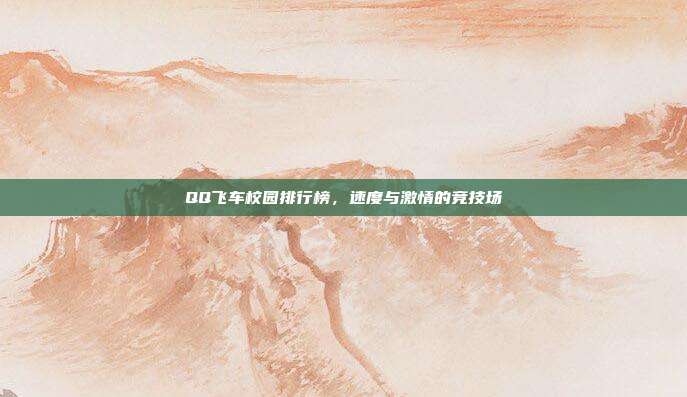 QQ飞车校园排行榜,速度与激情的竞技场