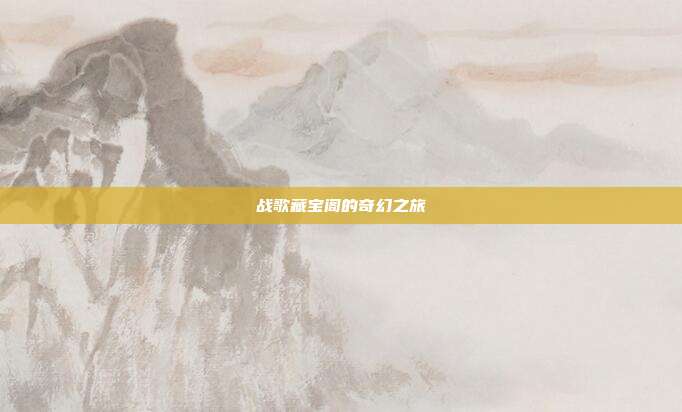 战歌藏宝阁的奇幻之旅