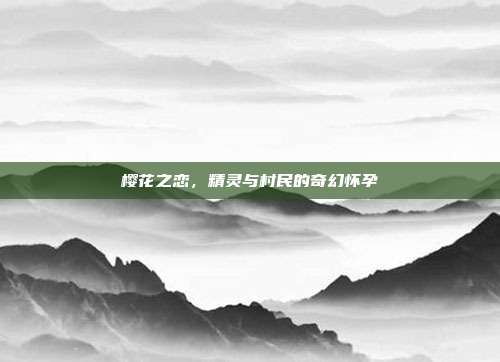 樱花之恋,精灵与村民的奇幻怀孕