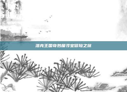 洛克王国奇妙屋寻宝冒险之旅