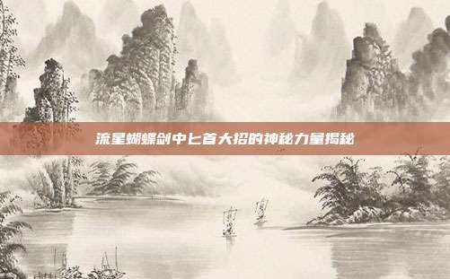 流星蝴蝶剑中匕首大招的神秘力量揭秘