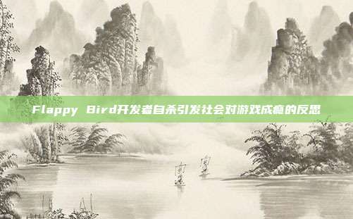 Flappy Bird开发者自杀引发社会对游戏成瘾的反思