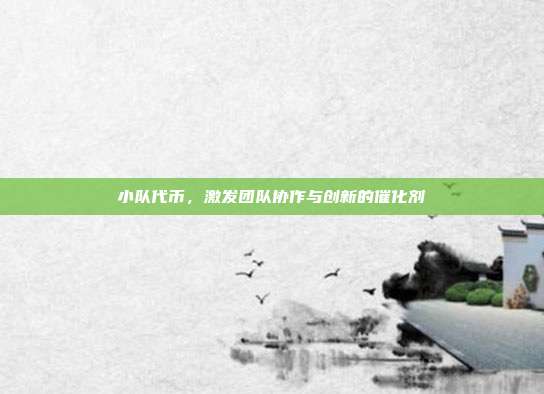 小队代币,激发团队协作与创新的催化剂