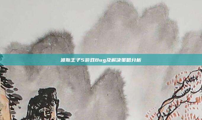 波斯王子5游戏Bug及解决策略分析