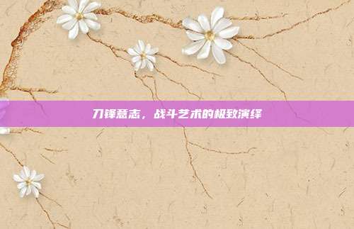 刀锋意志,战斗艺术的极致演绎