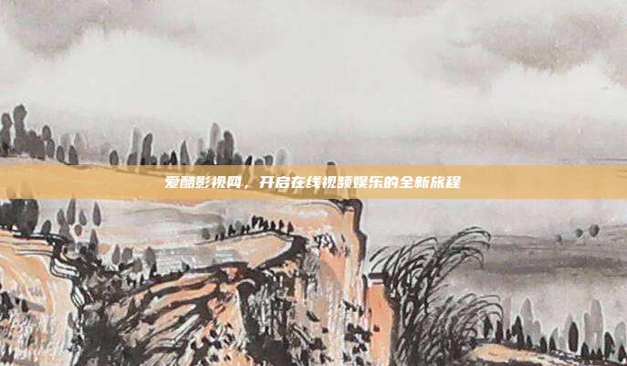 爱酷影视网,开启在线视频娱乐的全新旅程