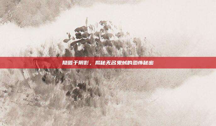 隐匿于阴影,揭秘无名鬼蜮的恐怖秘密