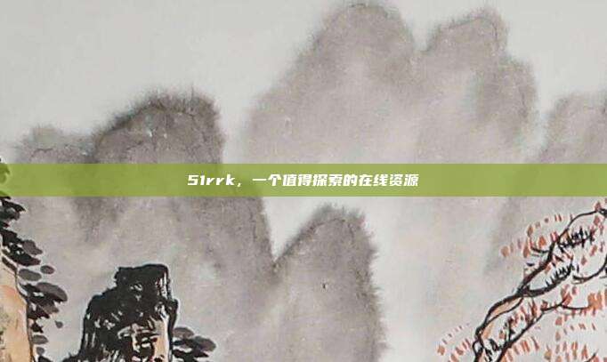 51rrk,一个值得探索的在线资源