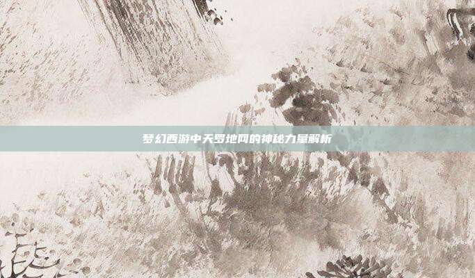 梦幻西游中天罗地网的神秘力量解析