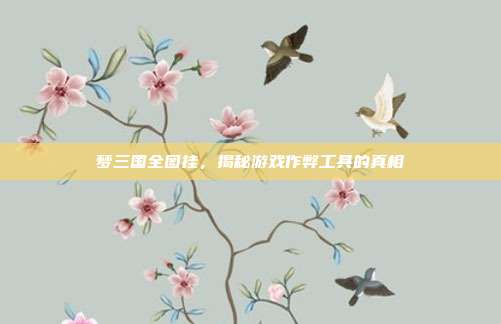 梦三国全图挂,揭秘游戏作弊工具的真相