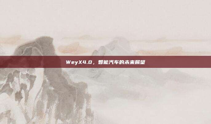 WeyX4.0,智能汽车的未来展望