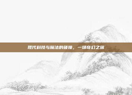 现代科技与魔法的碰撞,一场奇幻之旅