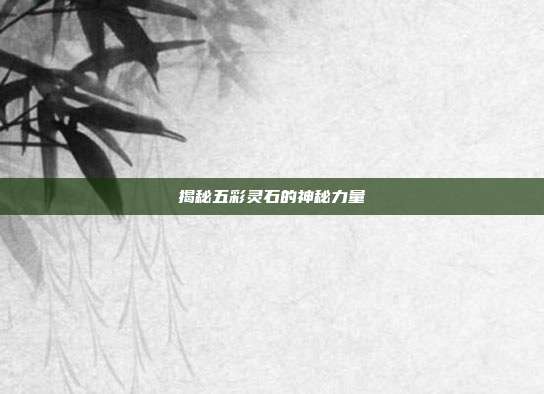 揭秘五彩灵石的神秘力量
