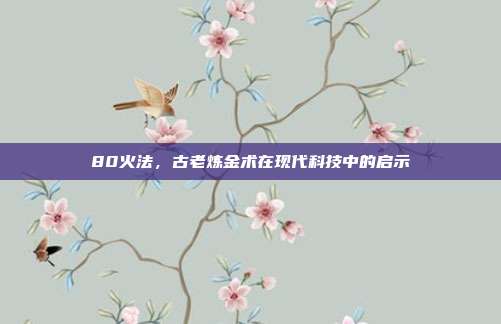 80火法,古老炼金术在现代科技中的启示