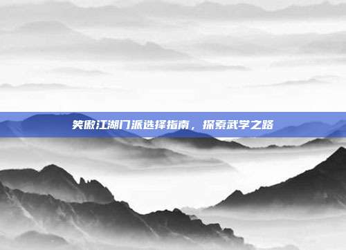 笑傲江湖门派选择指南,探索武学之路