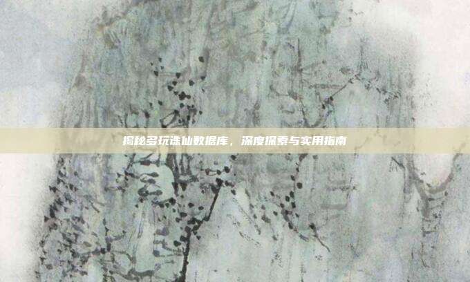 揭秘多玩诛仙数据库,深度探索与实用指南