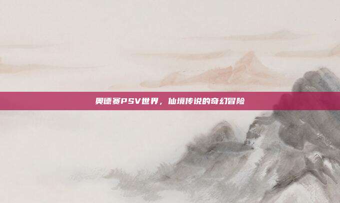 奥德赛PSV世界,仙境传说的奇幻冒险
