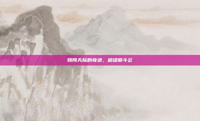 翱翔天际的奇迹,超级筋斗云