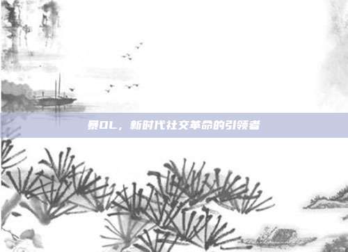 暴OL,新时代社交革命的引领者