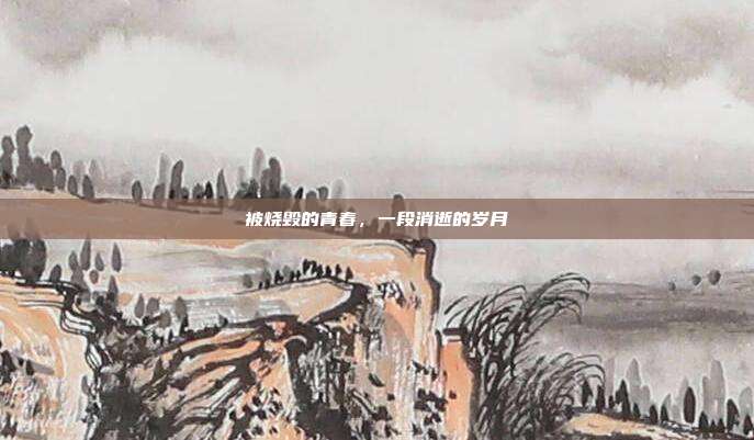 被烧毁的青春,一段消逝的岁月