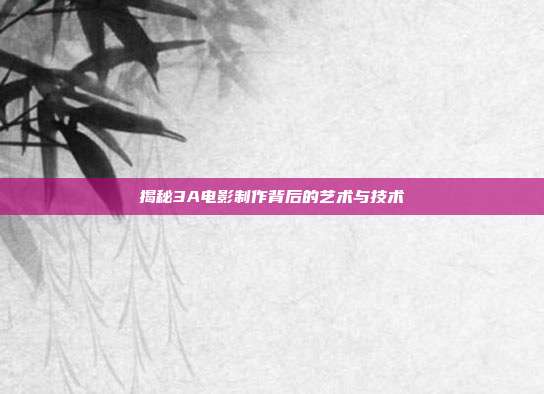 揭秘3A电影制作背后的艺术与技术