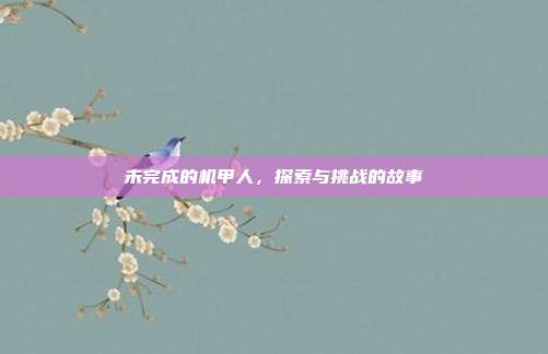 未完成的机甲人,探索与挑战的故事