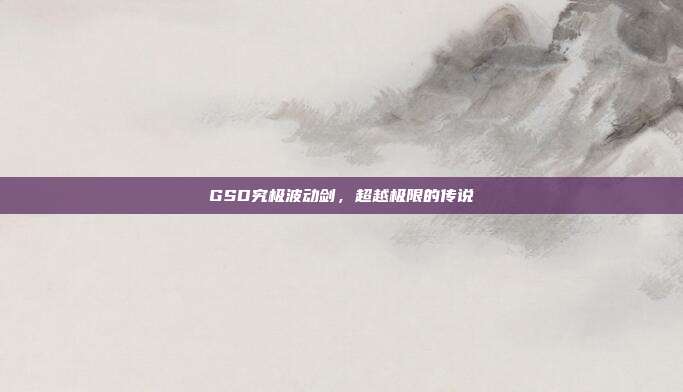 GSD究极波动剑,超越极限的传说