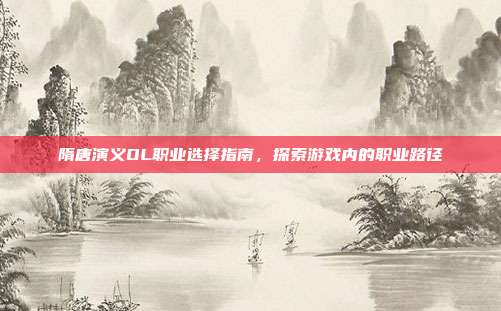 隋唐演义OL职业选择指南,探索游戏内的职业路径