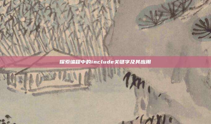 探索编程中的include关键字及其应用